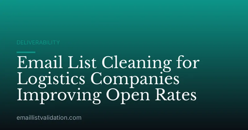 Email List Cleaning for Logistics Companies Improving Open Rates