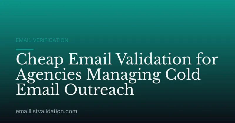 Cheap Email Validation for Agencies Managing Cold Email Outreach