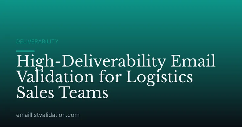 High-Deliverability Email Validation for Logistics Sales Teams